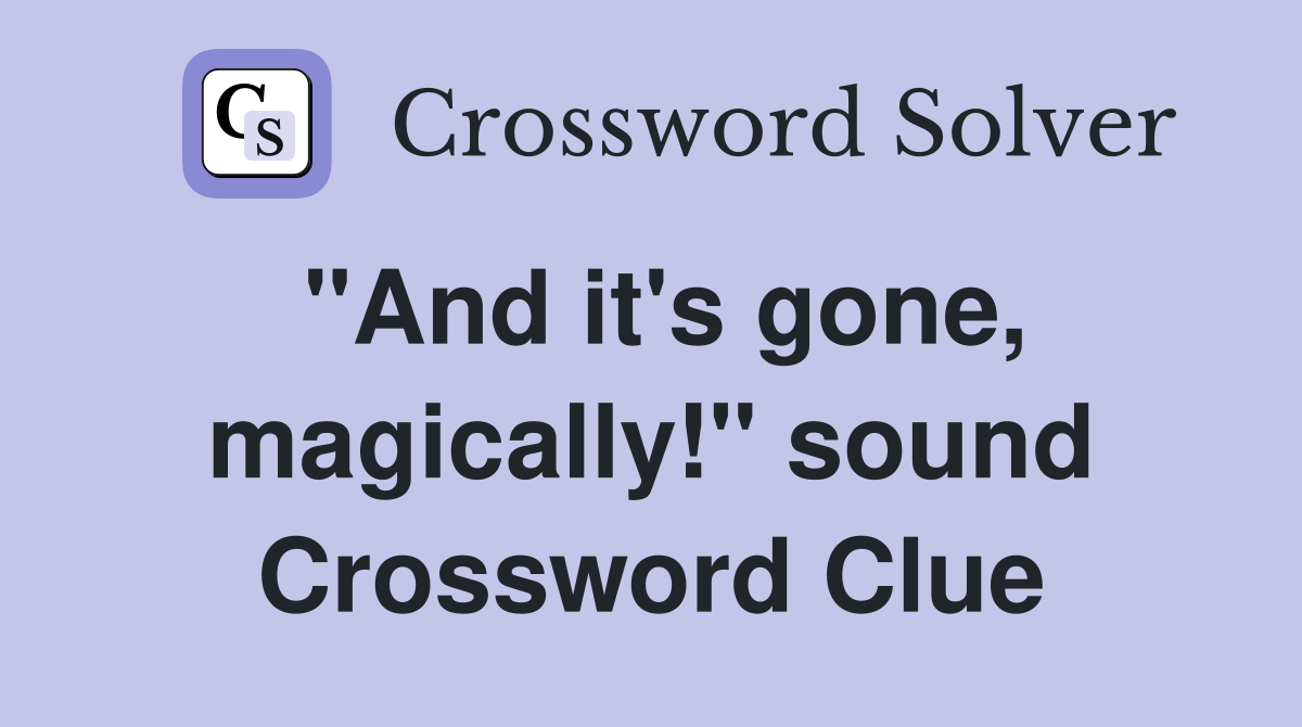 "And it's gone, magically!" sound Crossword Clue
