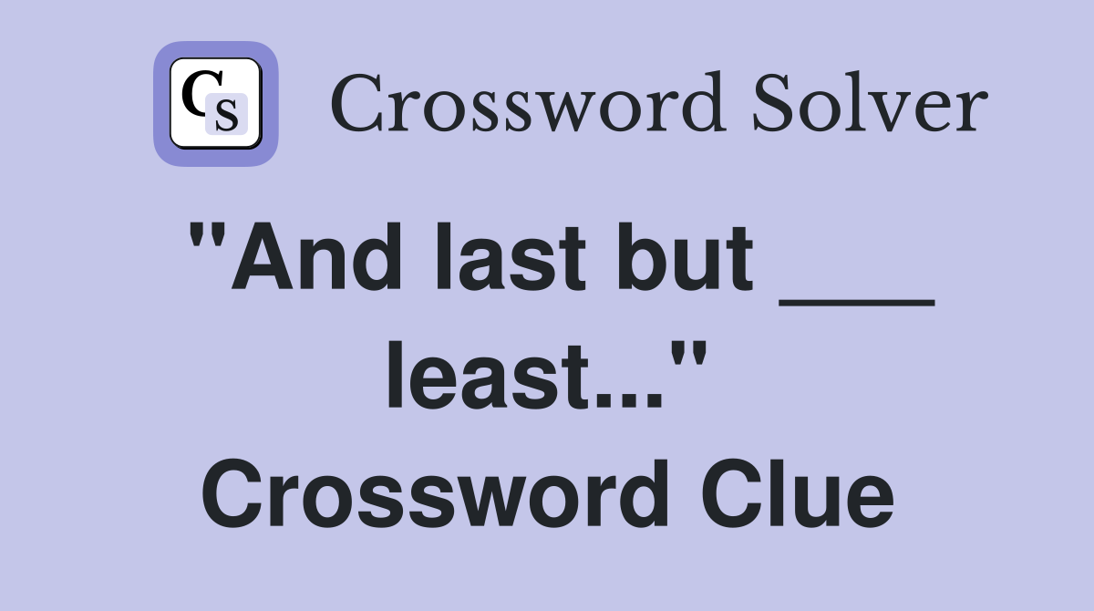 "And last but ___ least..." Crossword Clue