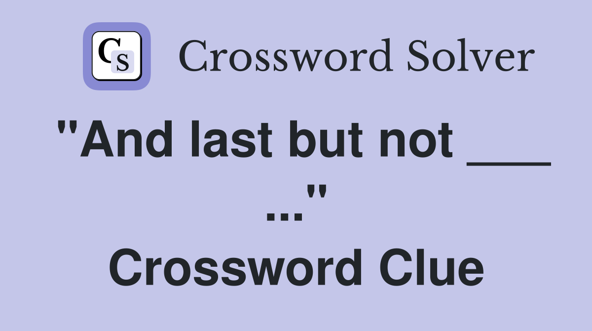 "And last but not ___ ..." Crossword Clue