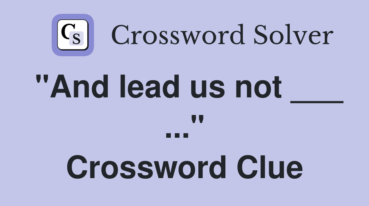"And lead us not ___ ..." Crossword Clue