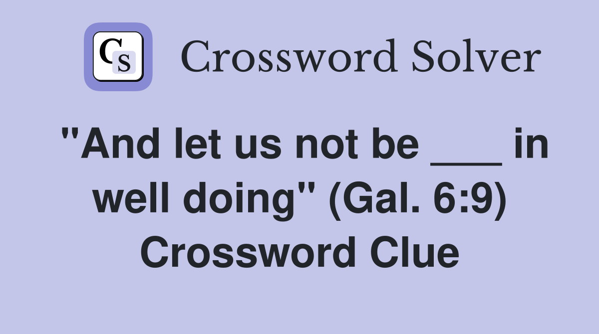 "And let us not be ___ in well doing" (Gal. 6:9) Crossword Clue