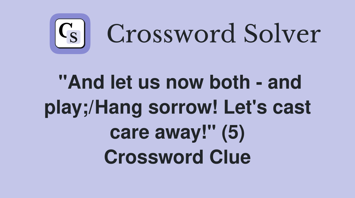 "And let us now both - and play;/Hang sorrow! Let's cast care away!" (5) Crossword Clue