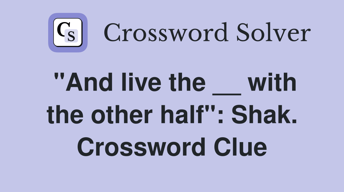 "And live the __ with the other half": Shak. Crossword Clue