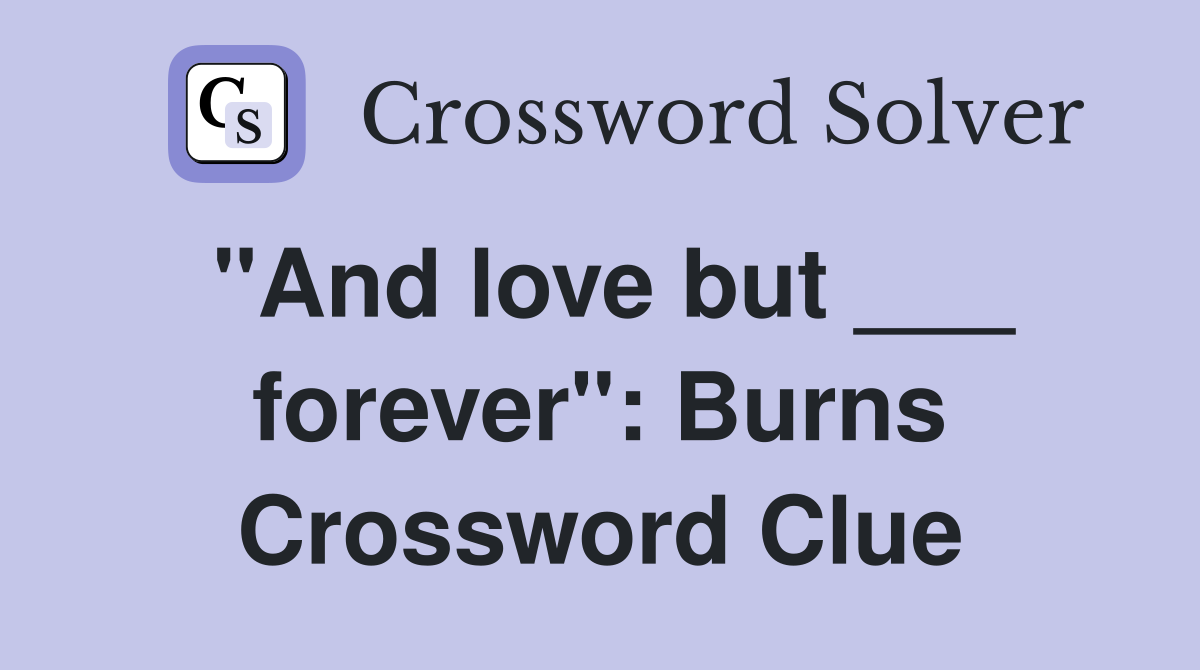 "And love but ___ forever": Burns Crossword Clue