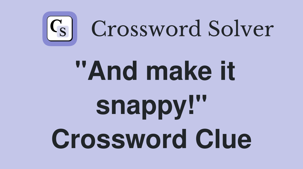 "And make it snappy!" Crossword Clue