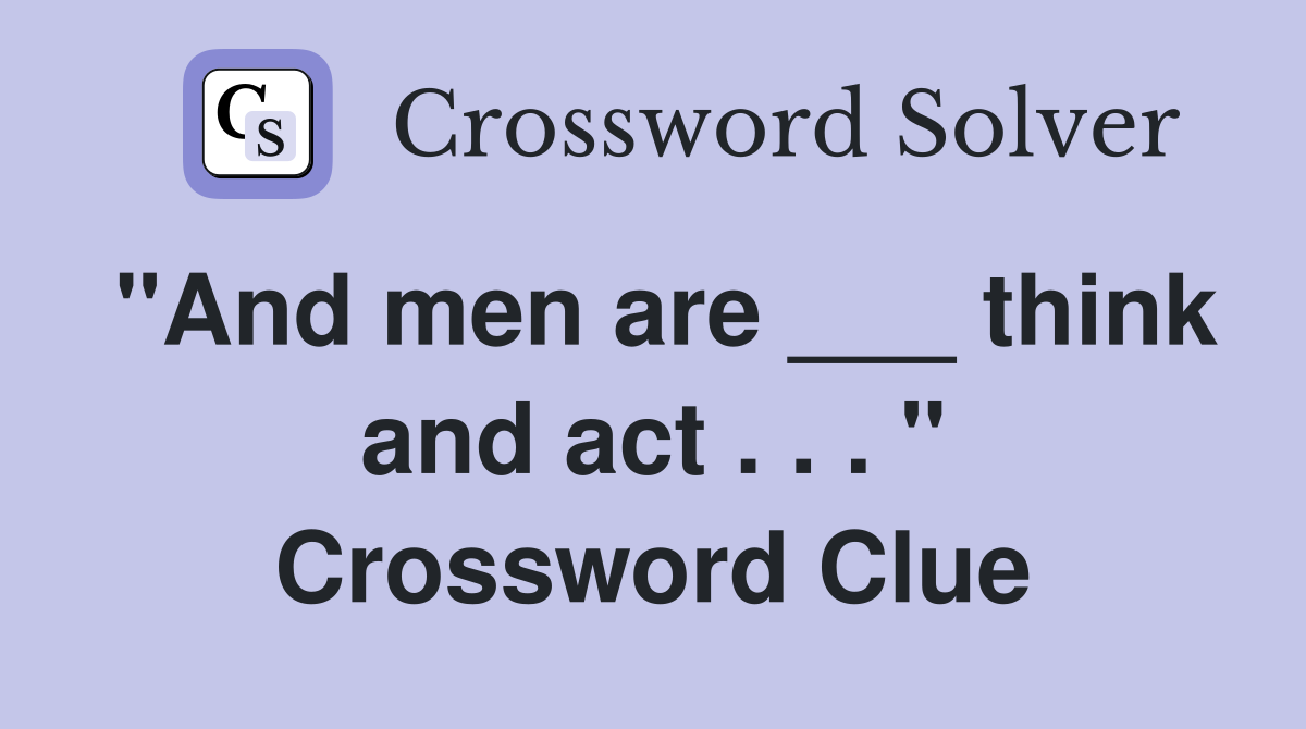 "And men are ___ think and act . . . " Crossword Clue