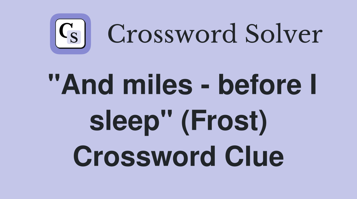 "And miles - before I sleep" (Frost) Crossword Clue