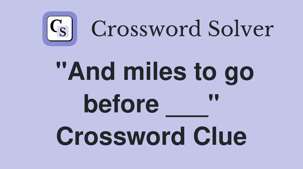 "And miles to go before ___" Crossword Clue