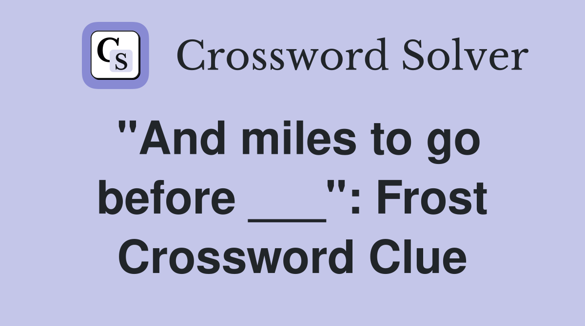 "And miles to go before ___": Frost Crossword Clue