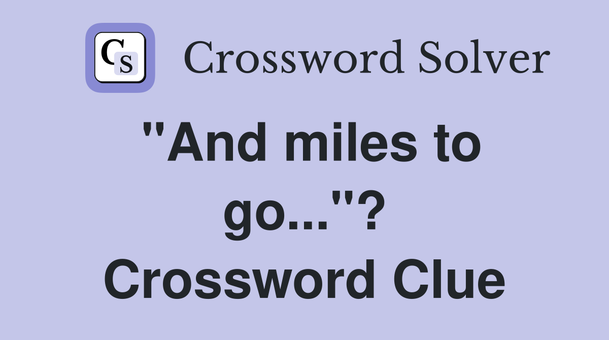 "And miles to go..."? Crossword Clue