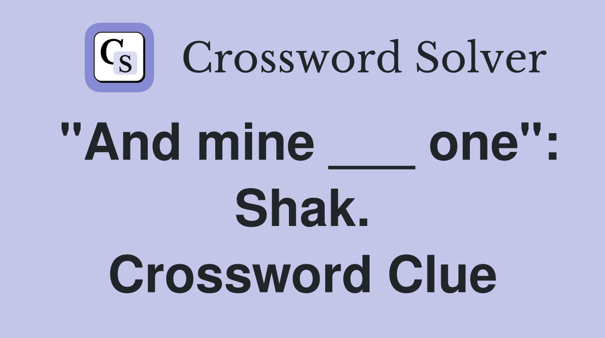 "And mine ___ one": Shak. Crossword Clue