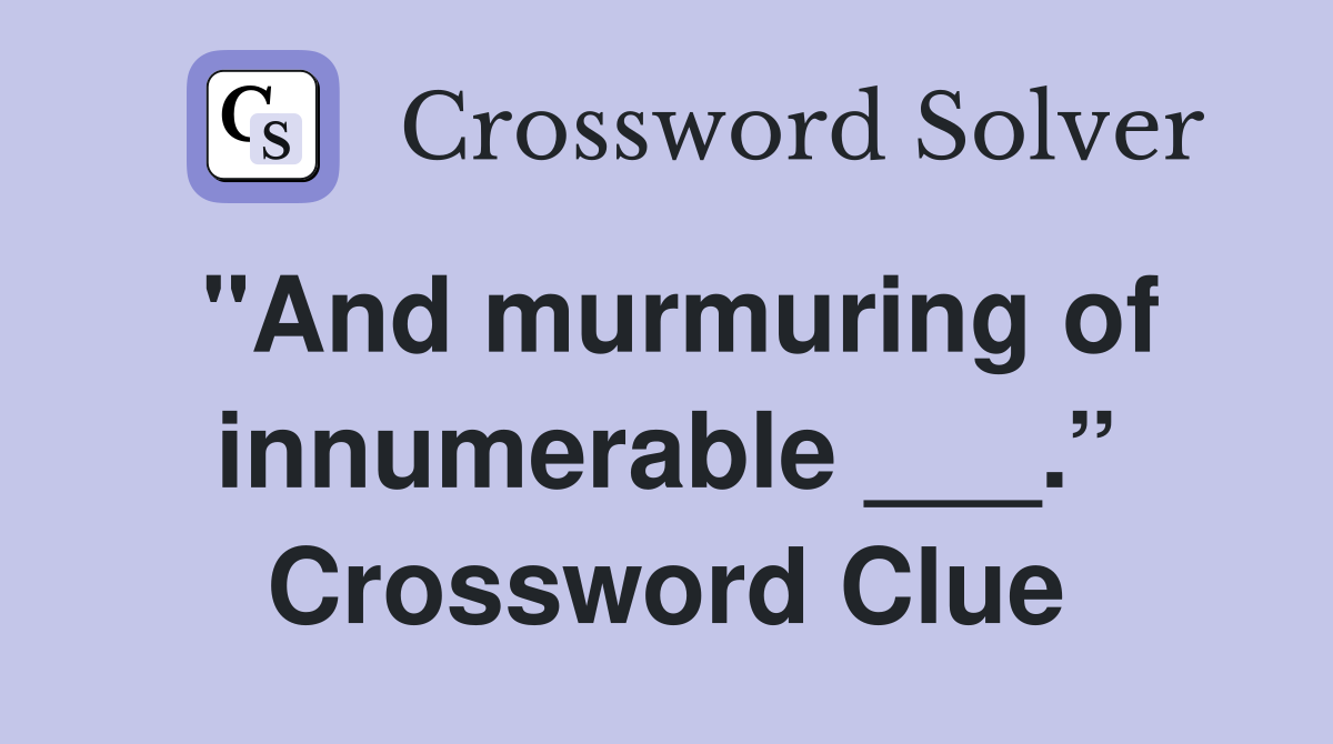 "And murmuring of innumerable ___.” Crossword Clue