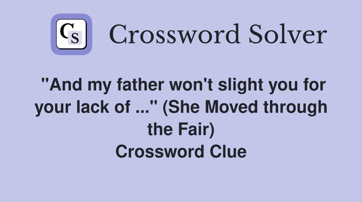 "And my father won't slight you for your lack of ..." (She Moved through the Fair) Crossword Clue