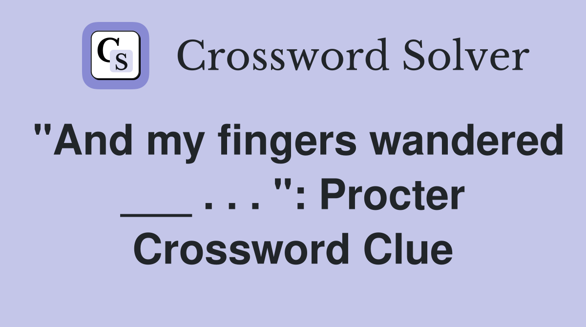 "And my fingers wandered ___ . . . ": Procter Crossword Clue