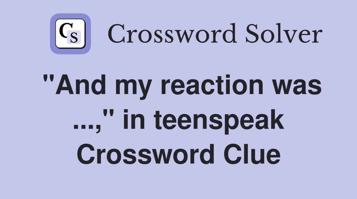 "And my reaction was ...," in teenspeak Crossword Clue