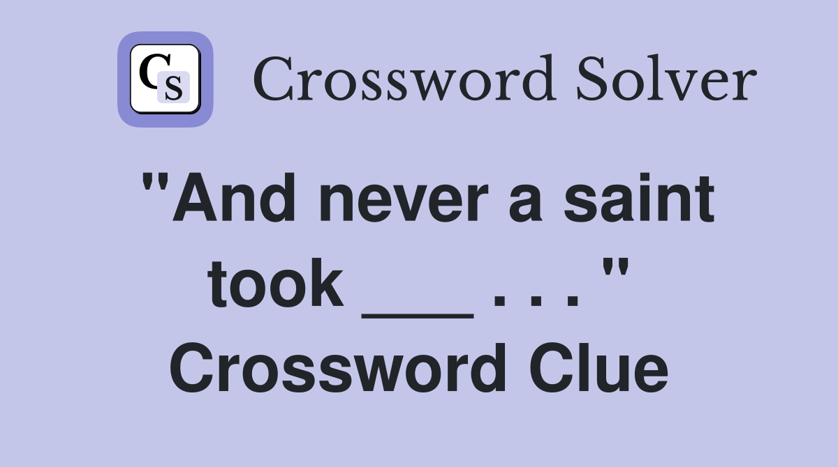 "And never a saint took ___ . . . " Crossword Clue