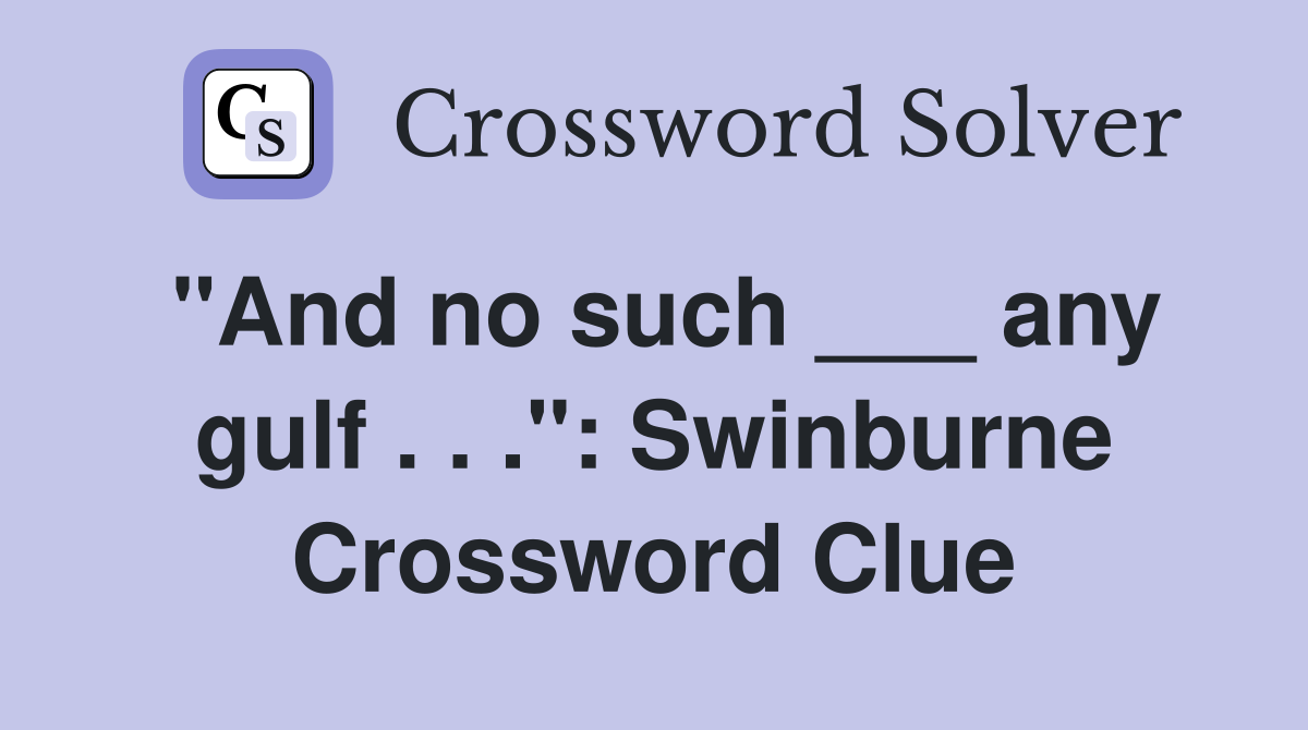 "And no such ___ any gulf . . .": Swinburne Crossword Clue