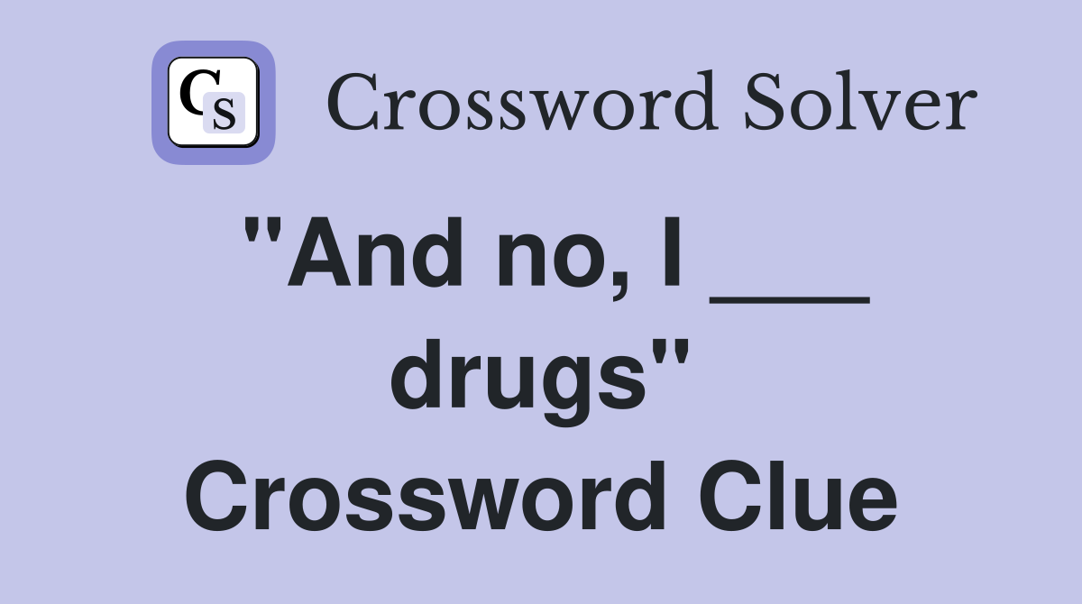 "And no, I ___ drugs" Crossword Clue