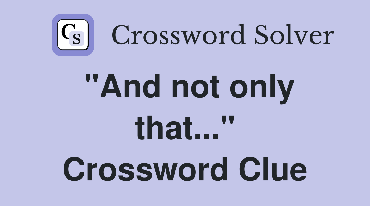 "And not only that..." Crossword Clue