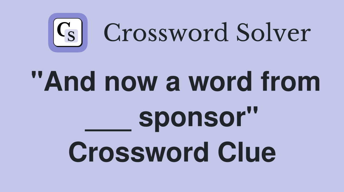 "And now a word from ___ sponsor" Crossword Clue