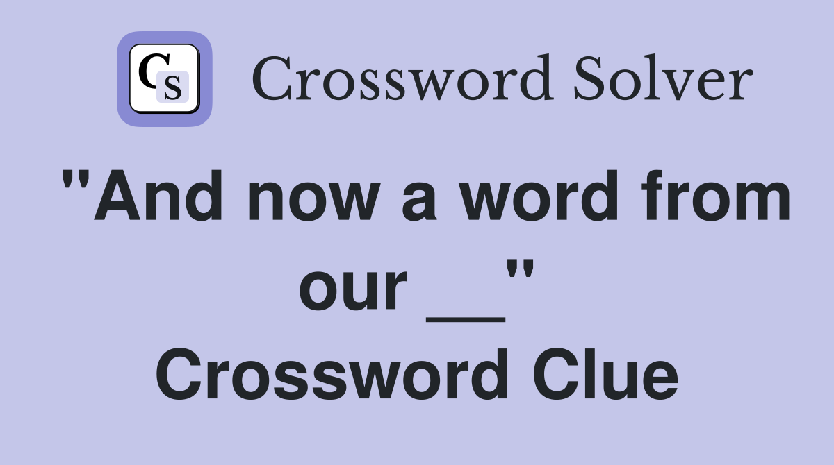 "And now a word from our __" Crossword Clue