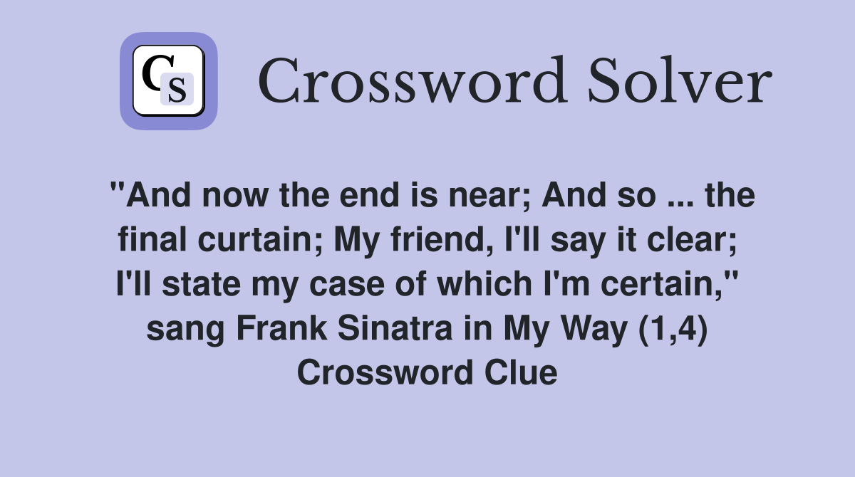 "And now the end is near; And so ... the final curtain; My friend, I'll say it clear; I'll state my case of which I'm certain," sang Frank Sinatra in My Way (1,4) Crossword Clue