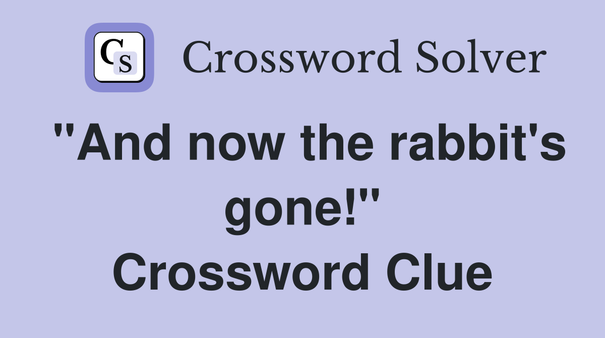 "And now the rabbit's gone!" Crossword Clue