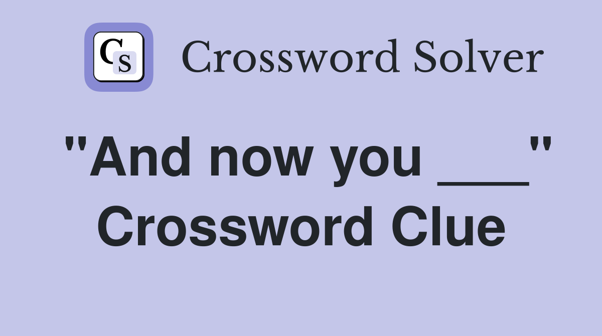 "And now you ___" Crossword Clue
