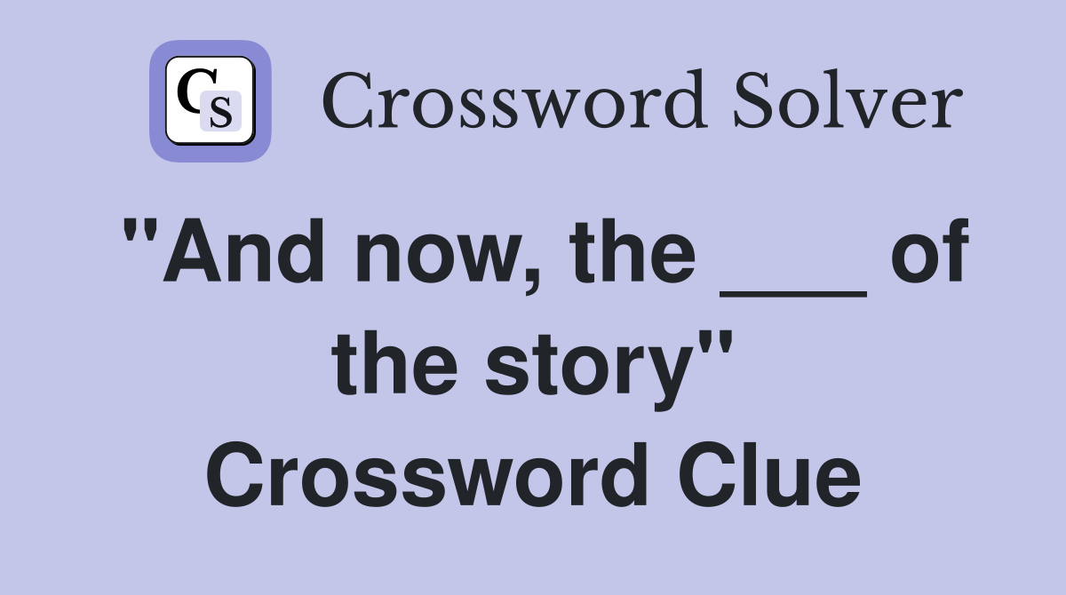 "And now, the ___ of the story" Crossword Clue