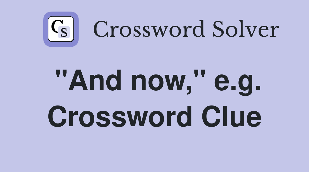 "And now," e.g. Crossword Clue