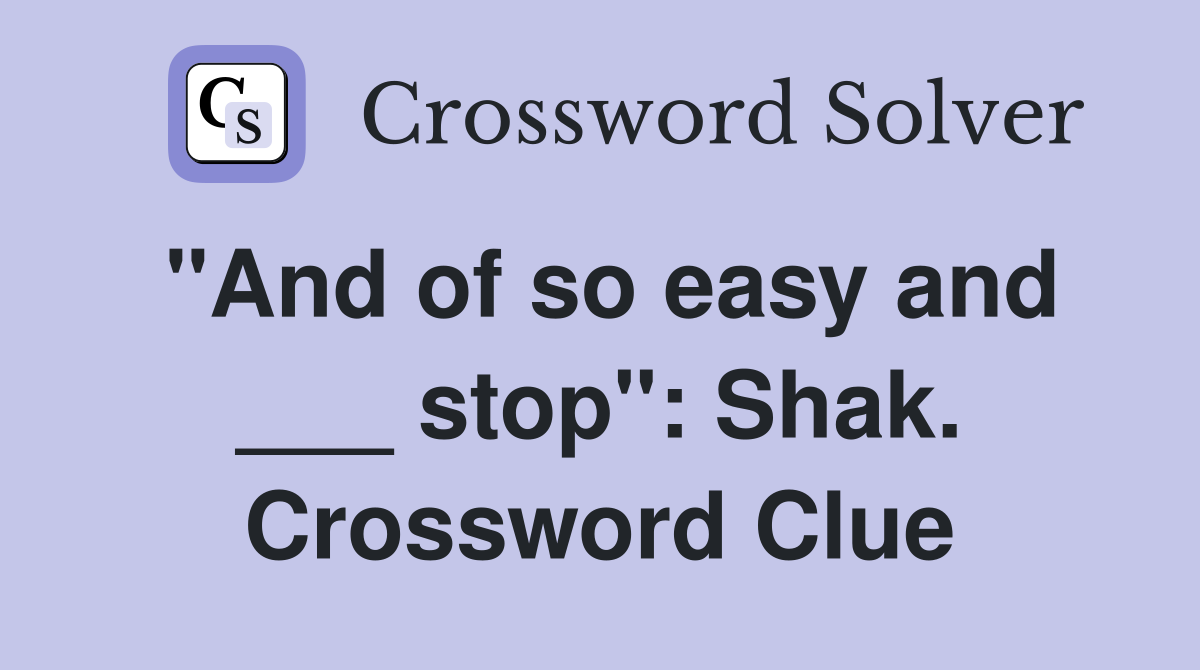 "And of so easy and ___ stop": Shak. Crossword Clue
