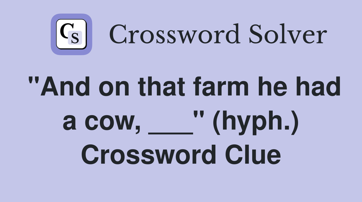 "And on that farm he had a cow, ___" (hyph.) Crossword Clue