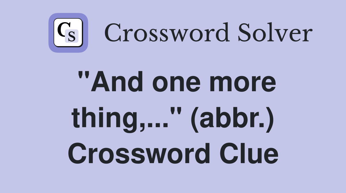 quot And one more thing quot (abbr ) Crossword Clue Answers Crossword