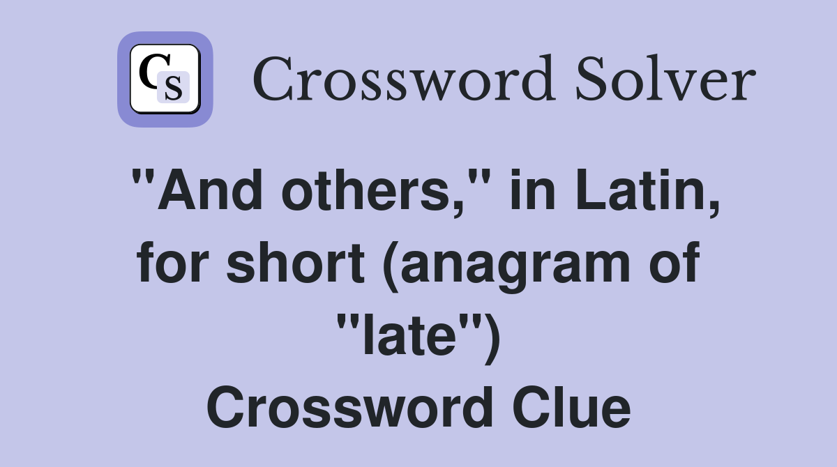 "And others," in Latin, for short (anagram of "late") Crossword Clue