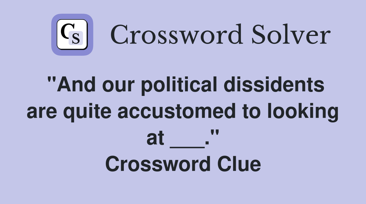 "And our political dissidents are quite accustomed to looking at ___." Crossword Clue