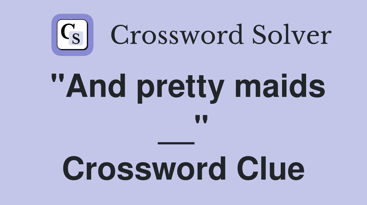 "And pretty maids __" Crossword Clue