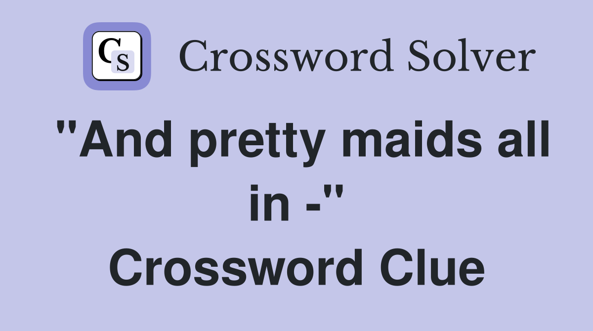 "And pretty maids all in -" Crossword Clue