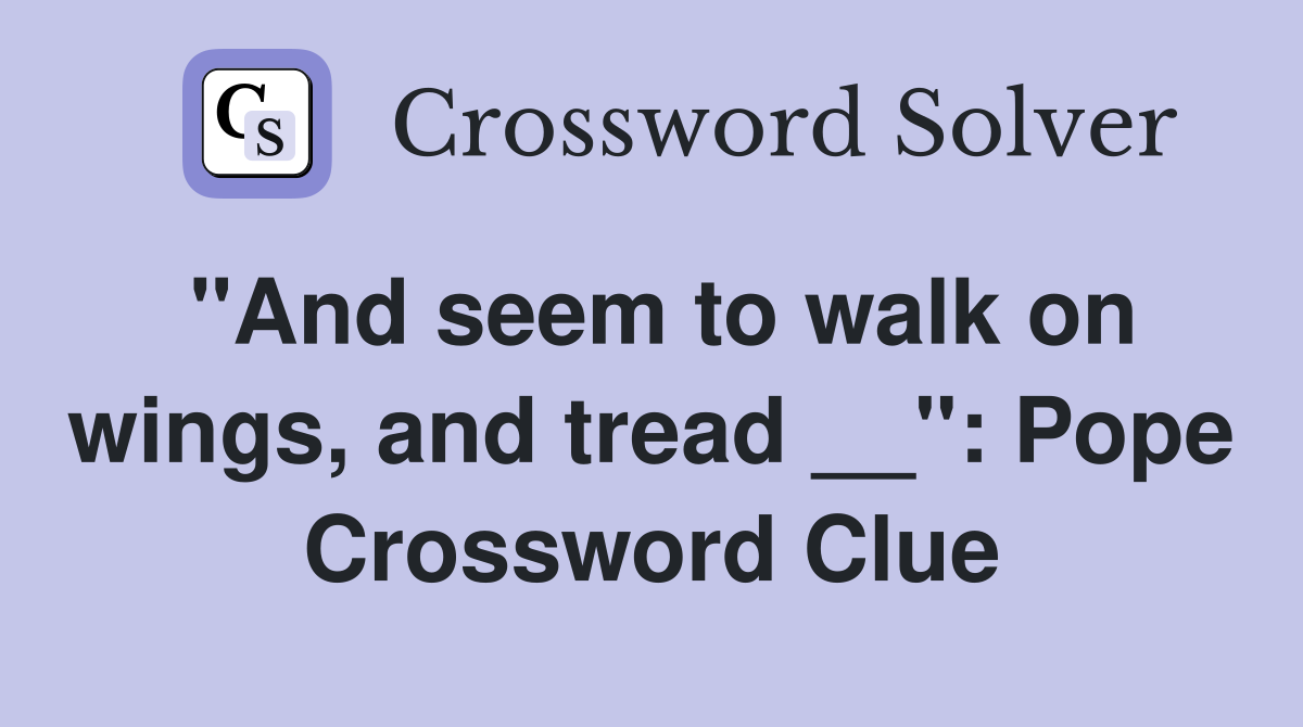 "And seem to walk on wings, and tread __": Pope Crossword Clue