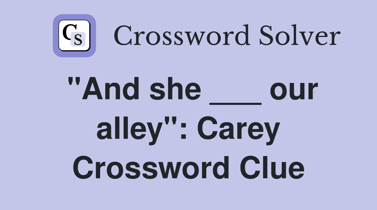 "And she ___ our alley": Carey Crossword Clue
