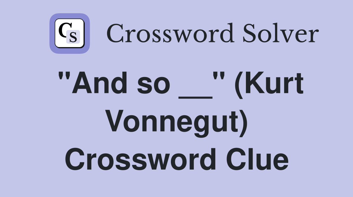 "And so __" (Kurt Vonnegut) Crossword Clue