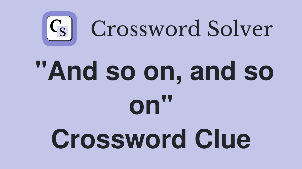 "And so on, and so on" Crossword Clue