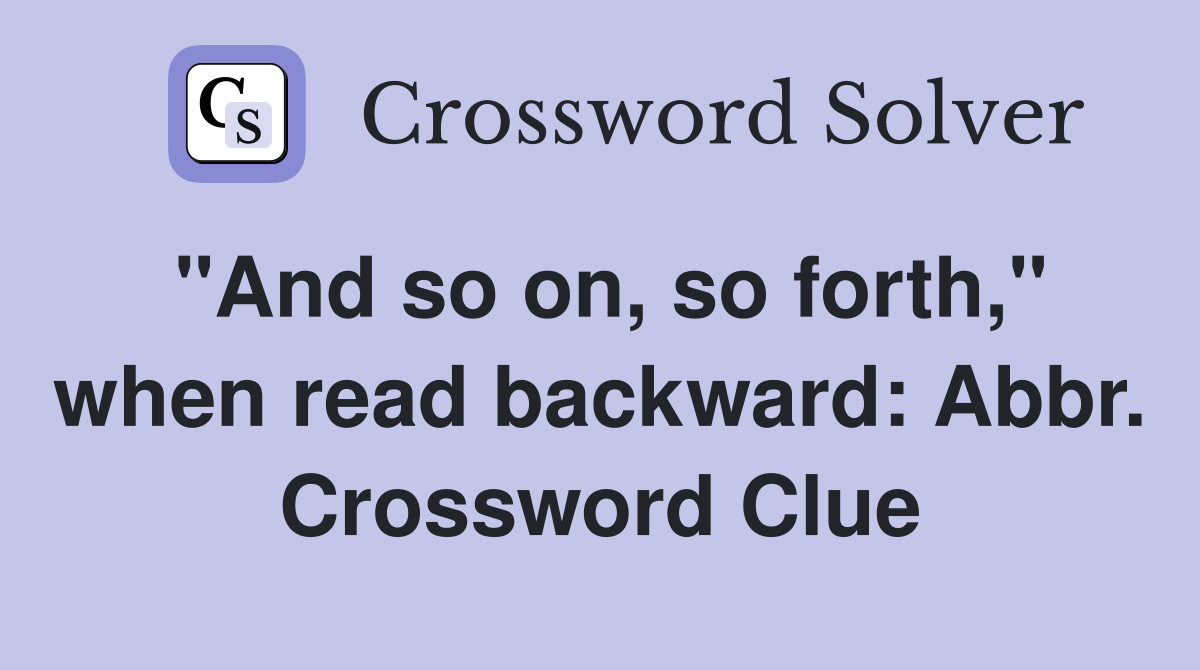 "And so on, so forth," when read backward: Abbr. Crossword Clue