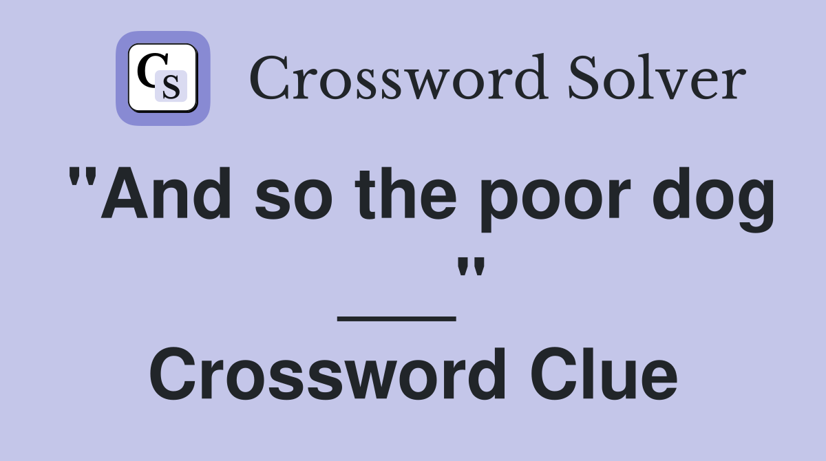 "And so the poor dog ___" Crossword Clue