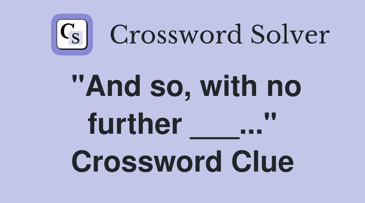 "And so, with no further ___..." Crossword Clue