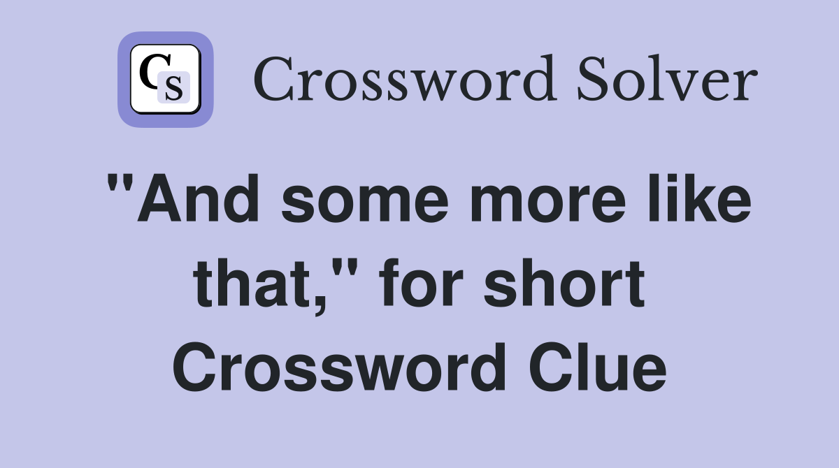 "And some more like that," for short Crossword Clue