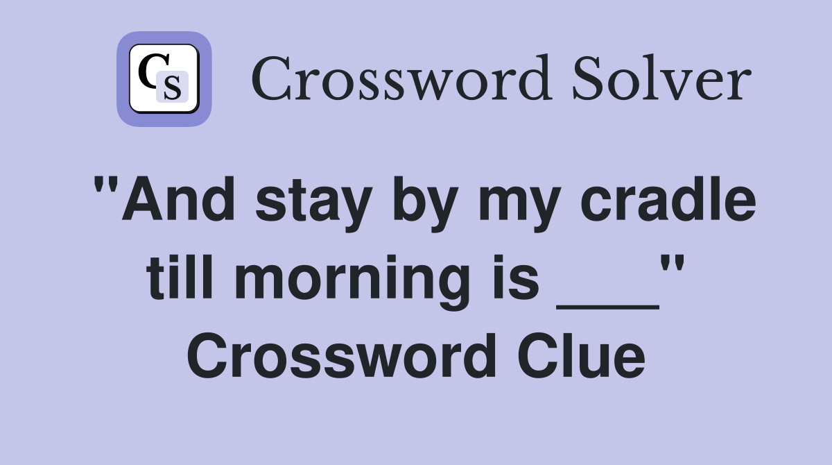 "And stay by my cradle till morning is ___" Crossword Clue