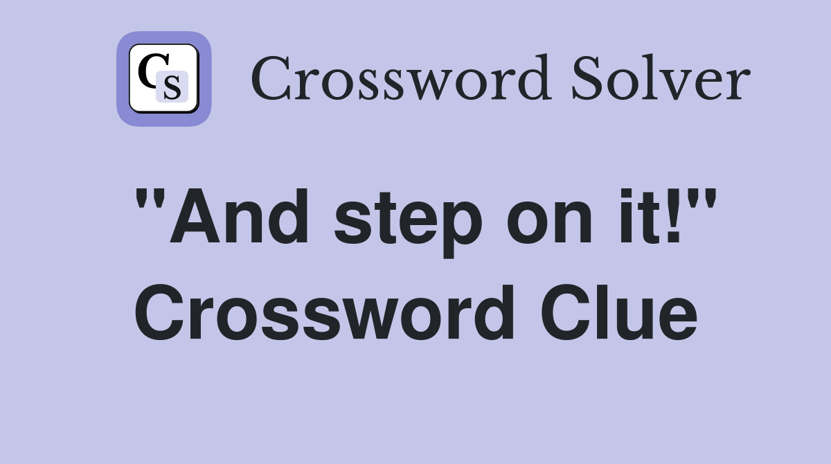 "And step on it!" Crossword Clue