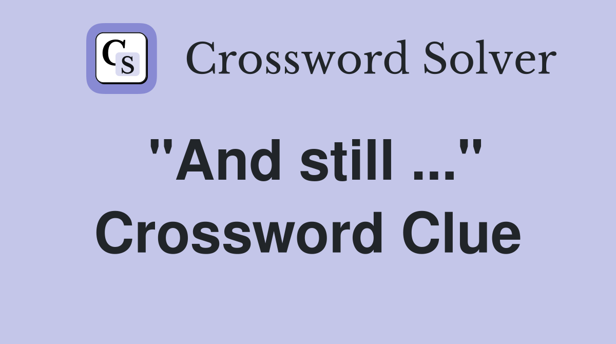"And still ..." Crossword Clue