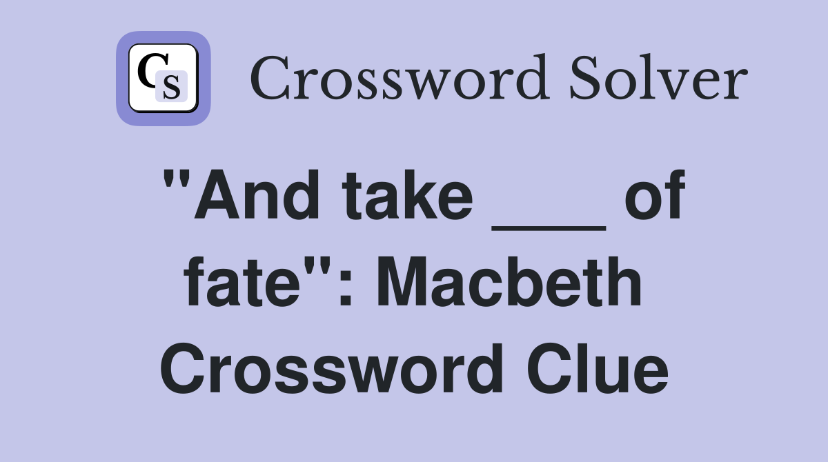 "And take ___ of fate": Macbeth Crossword Clue