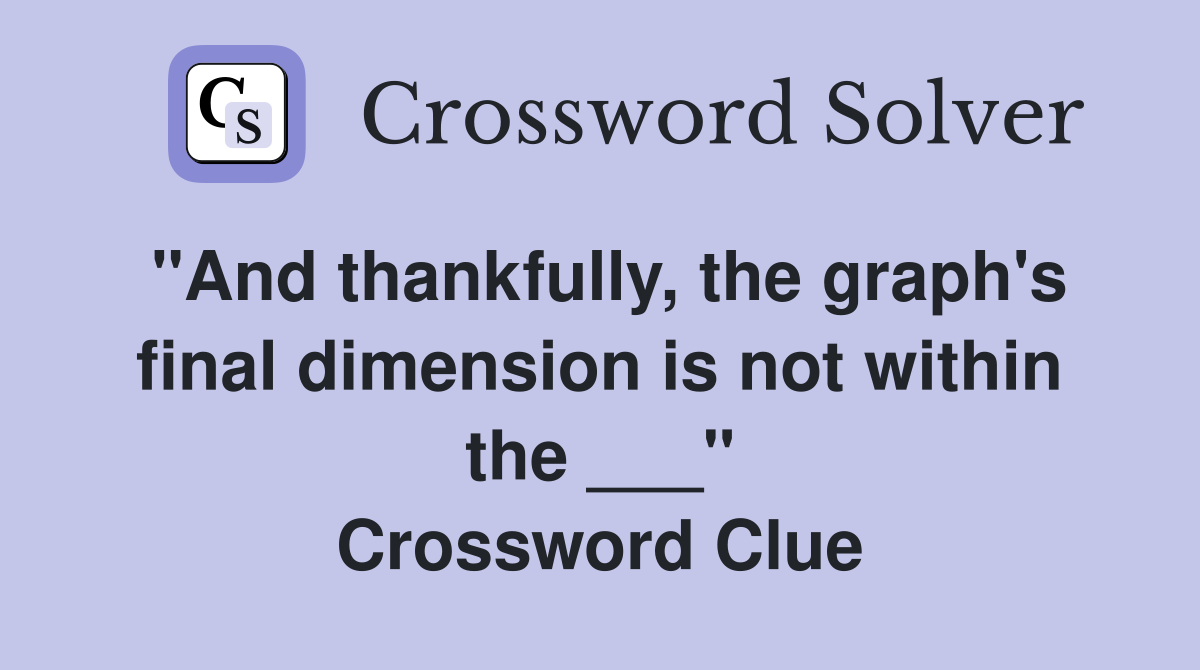 "And thankfully, the graph's final dimension is not within the ___" Crossword Clue